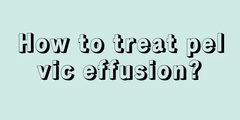 How to treat pelvic effusion?