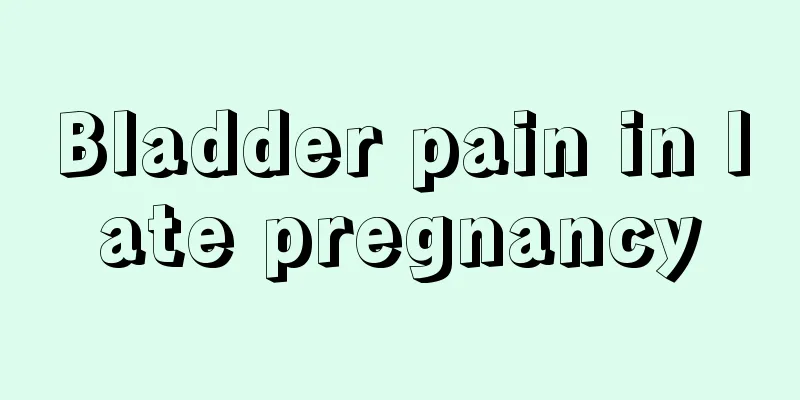 Bladder pain in late pregnancy