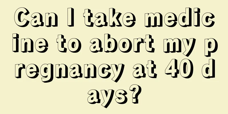 Can I take medicine to abort my pregnancy at 40 days?