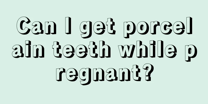 Can I get porcelain teeth while pregnant?