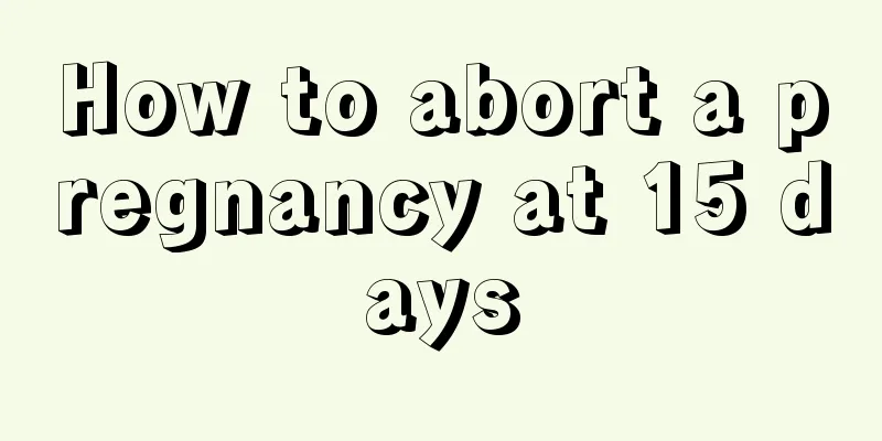 How to abort a pregnancy at 15 days