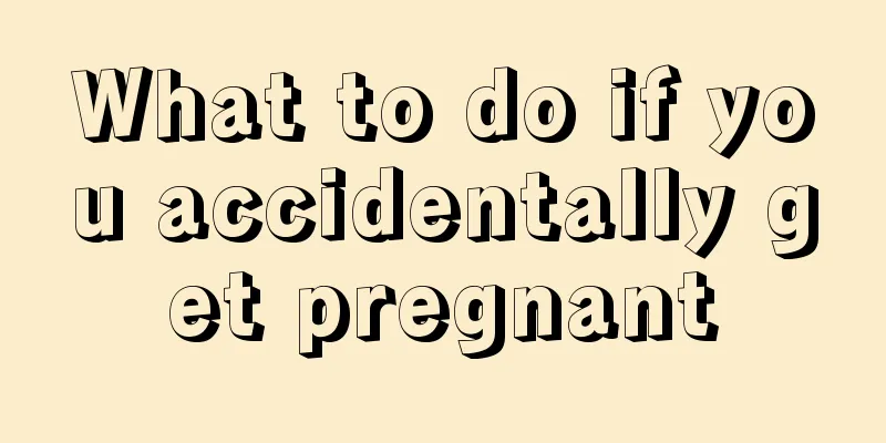 What to do if you accidentally get pregnant