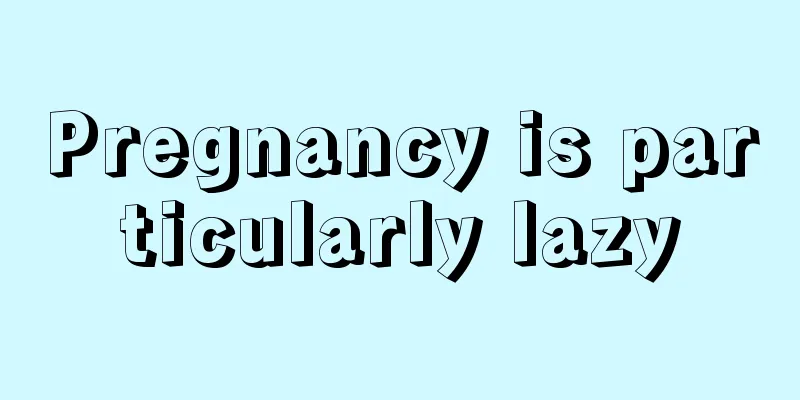 Pregnancy is particularly lazy