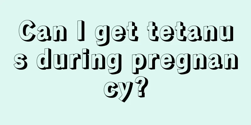 Can I get tetanus during pregnancy?