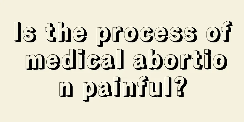 Is the process of medical abortion painful?