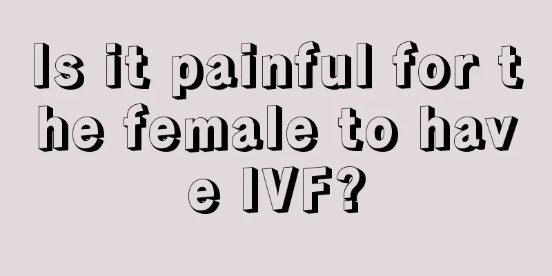 Is it painful for the female to have IVF?