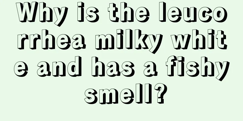 Why is the leucorrhea milky white and has a fishy smell?