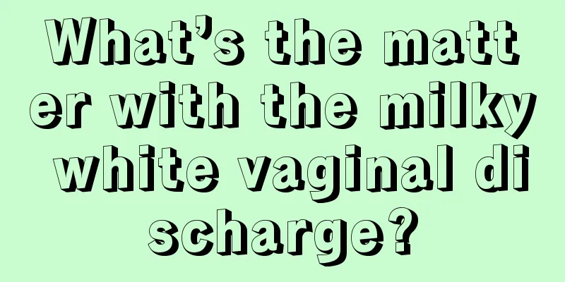 What’s the matter with the milky white vaginal discharge?