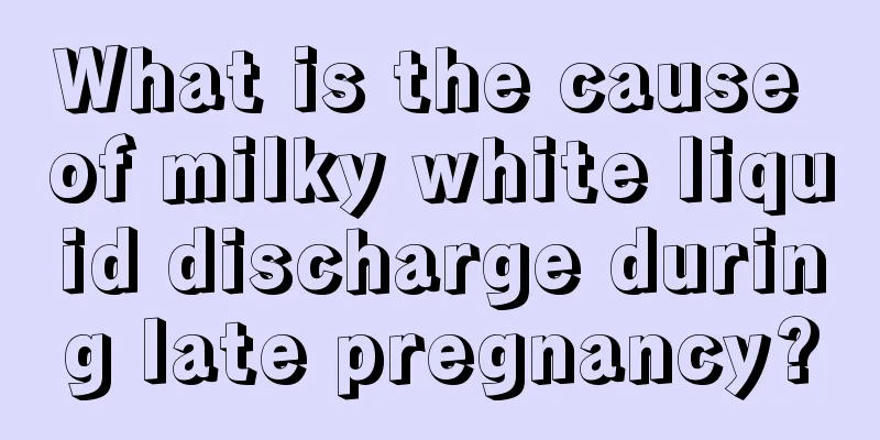 What is the cause of milky white liquid discharge during late pregnancy?