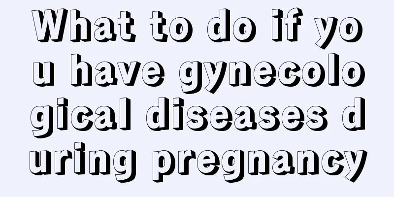 What to do if you have gynecological diseases during pregnancy