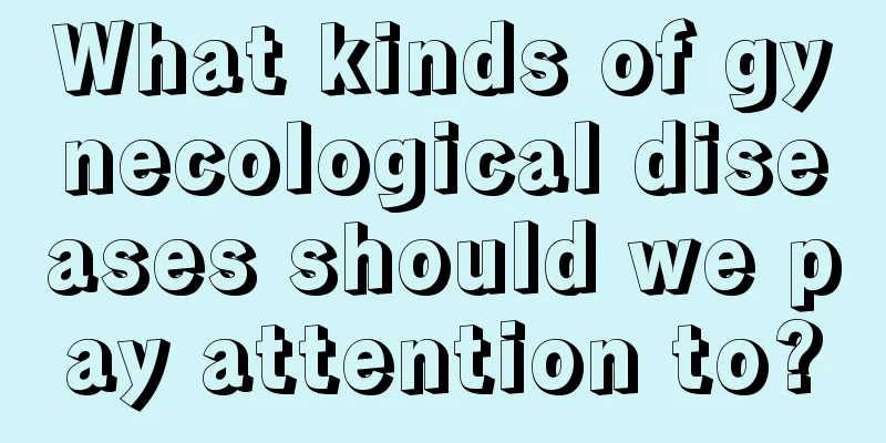 What kinds of gynecological diseases should we pay attention to?