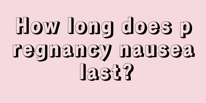 How long does pregnancy nausea last?