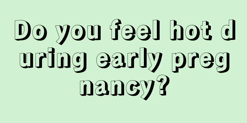 Do you feel hot during early pregnancy?