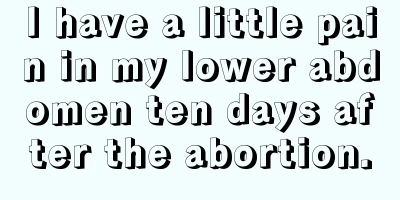 I have a little pain in my lower abdomen ten days after the abortion.