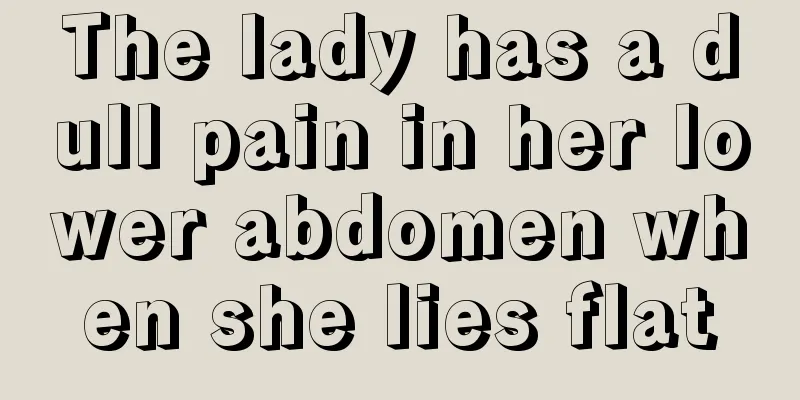 The lady has a dull pain in her lower abdomen when she lies flat