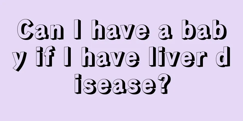 Can I have a baby if I have liver disease?