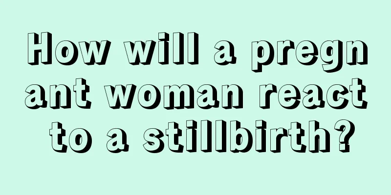 How will a pregnant woman react to a stillbirth?