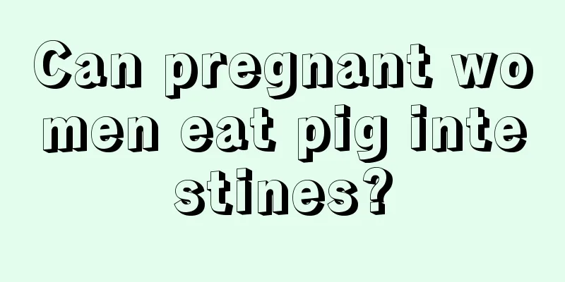 Can pregnant women eat pig intestines?