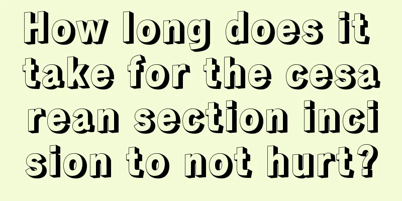 How long does it take for the cesarean section incision to not hurt?