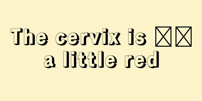 The cervix is ​​a little red