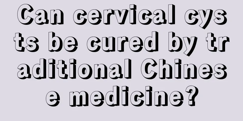 Can cervical cysts be cured by traditional Chinese medicine?