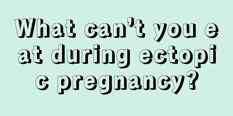 What can’t you eat during ectopic pregnancy?