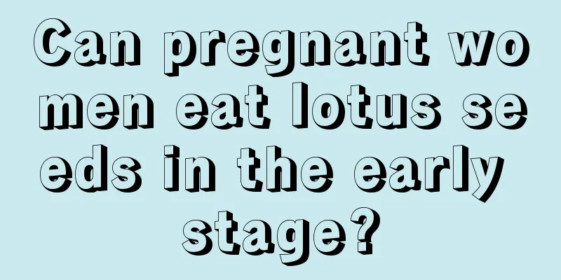 Can pregnant women eat lotus seeds in the early stage?