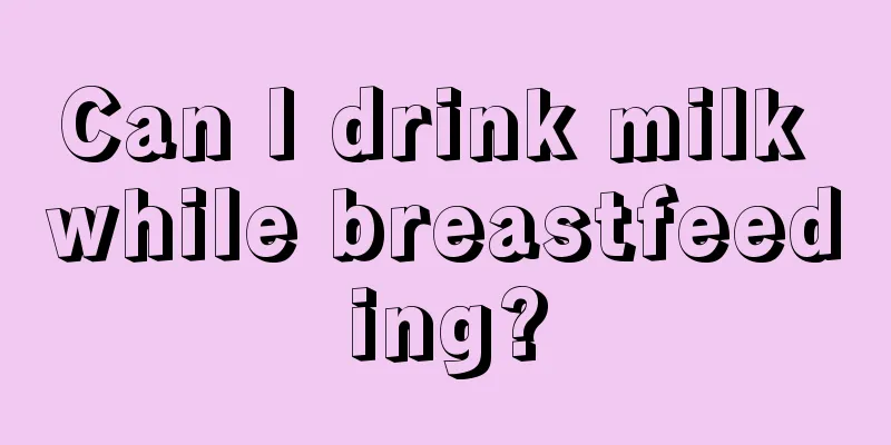 Can I drink milk while breastfeeding?