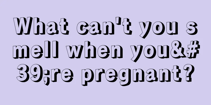 What can't you smell when you're pregnant?