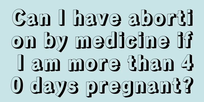 Can I have abortion by medicine if I am more than 40 days pregnant?