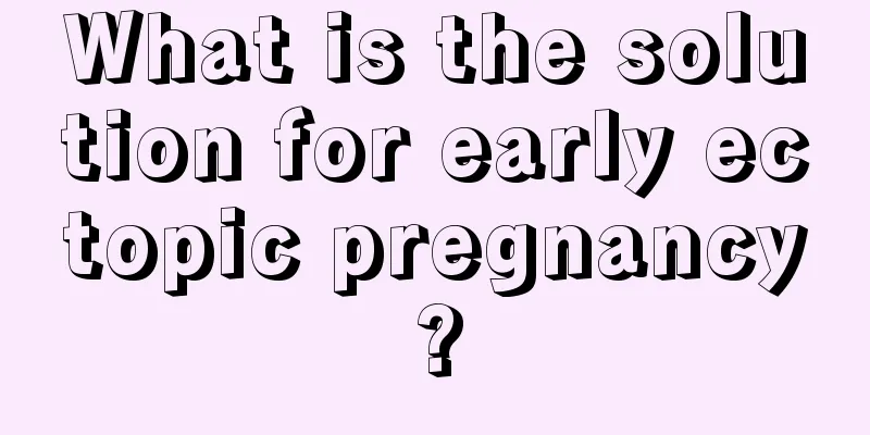 What is the solution for early ectopic pregnancy?