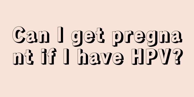 Can I get pregnant if I have HPV?