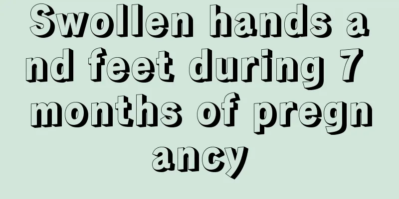 Swollen hands and feet during 7 months of pregnancy