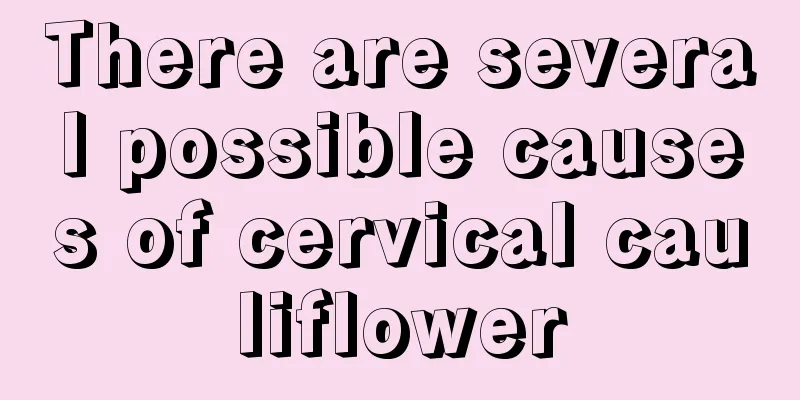 There are several possible causes of cervical cauliflower