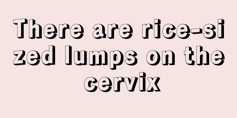 There are rice-sized lumps on the cervix