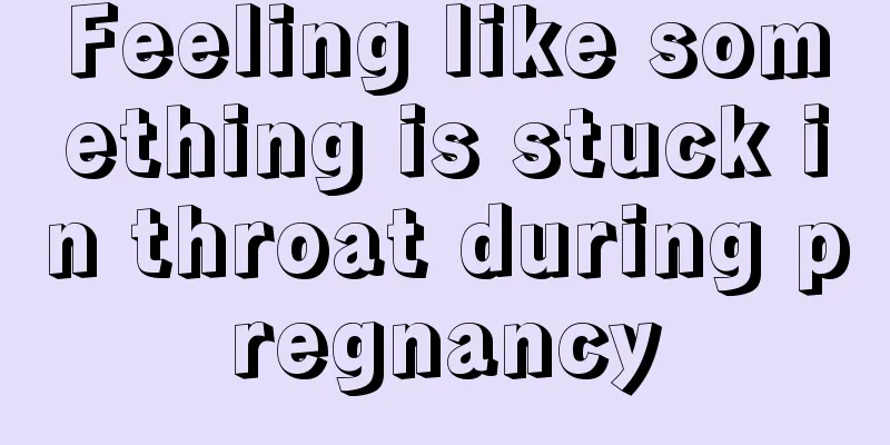 Feeling like something is stuck in throat during pregnancy