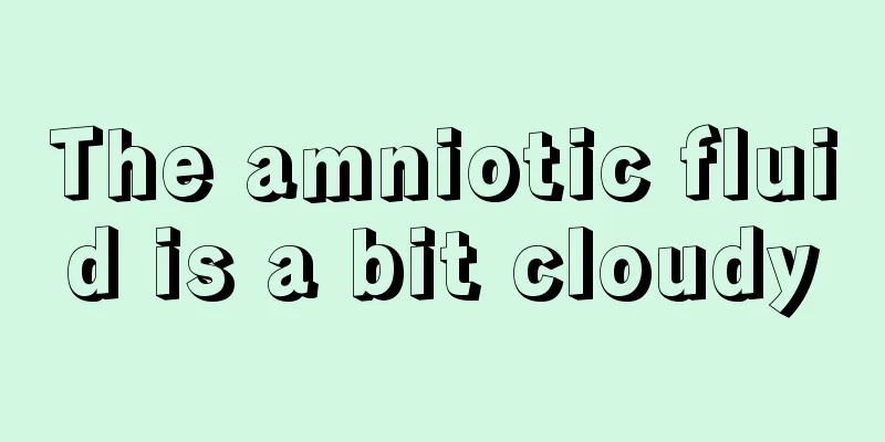 The amniotic fluid is a bit cloudy