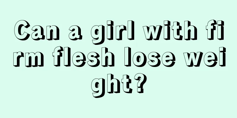 Can a girl with firm flesh lose weight?