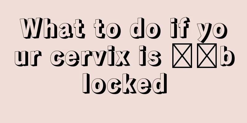 What to do if your cervix is ​​blocked