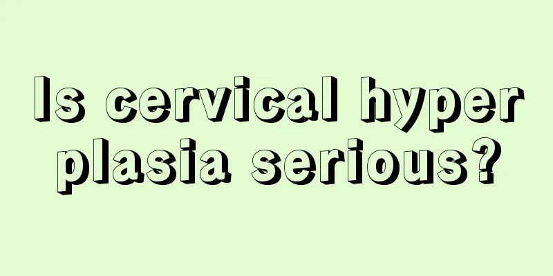 Is cervical hyperplasia serious?