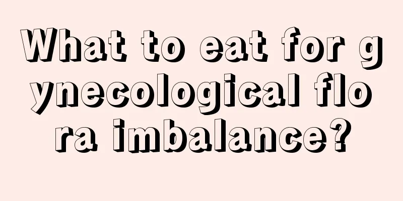 What to eat for gynecological flora imbalance?