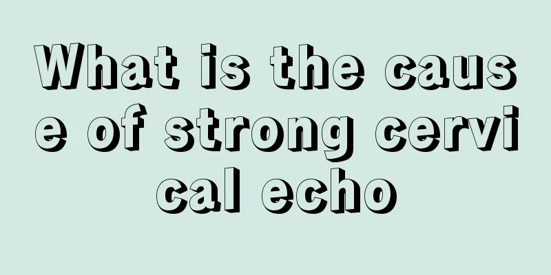 What is the cause of strong cervical echo