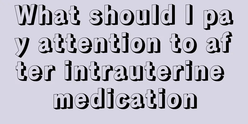 What should I pay attention to after intrauterine medication