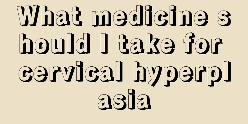 What medicine should I take for cervical hyperplasia