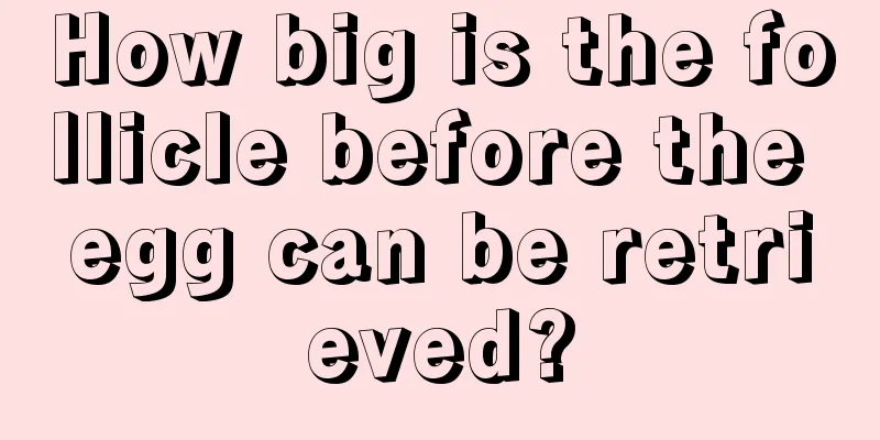 How big is the follicle before the egg can be retrieved?