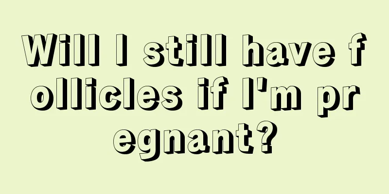 Will I still have follicles if I'm pregnant?