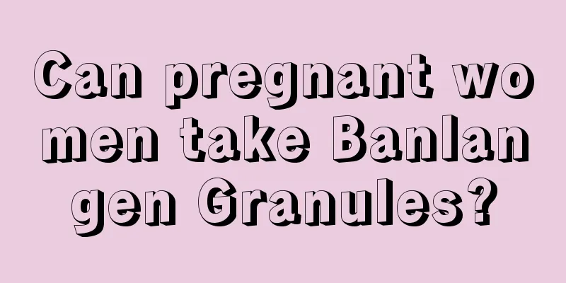 Can pregnant women take Banlangen Granules?