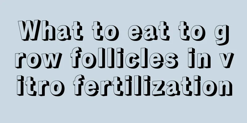 What to eat to grow follicles in vitro fertilization