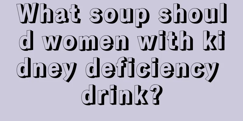 What soup should women with kidney deficiency drink?