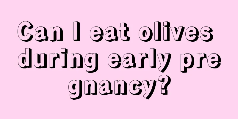 Can I eat olives during early pregnancy?